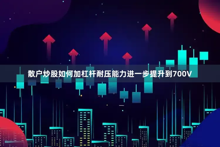 散户炒股如何加杠杆耐压能力进一步提升到700V