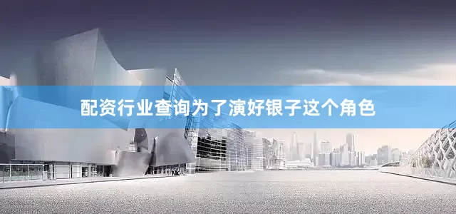 配资行业查询为了演好银子这个角色