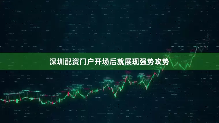 深圳配资门户开场后就展现强势攻势