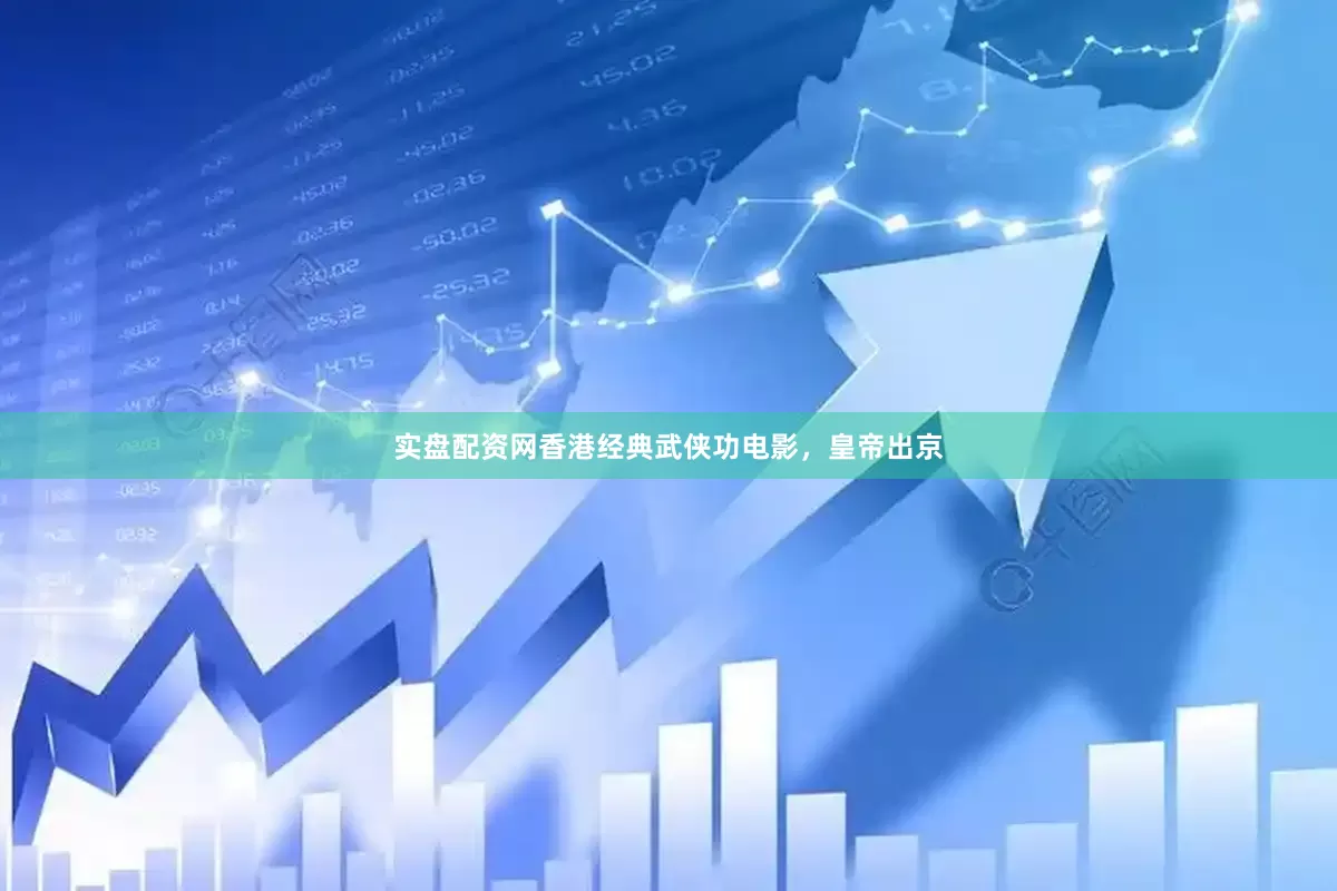 实盘配资网香港经典武侠功电影，皇帝出京