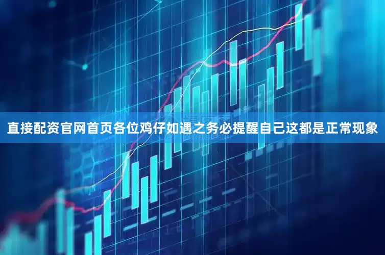 直接配资官网首页各位鸡仔如遇之务必提醒自己这都是正常现象
