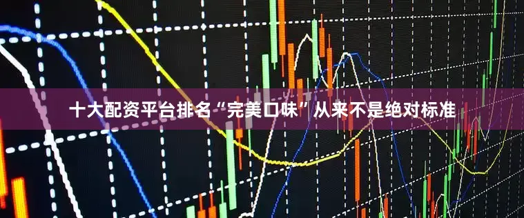 十大配资平台排名“完美口味”从来不是绝对标准